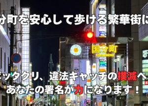 国分町を安心して歩ける繁華街に！ボッククリ、違法キャッチの撲滅へ！あなたの署名がカになります！